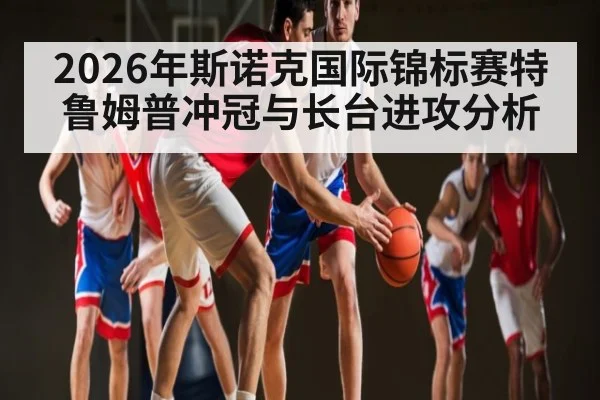 2026年斯诺克国际锦标赛特鲁姆普冲冠与长台进攻分析（hth）