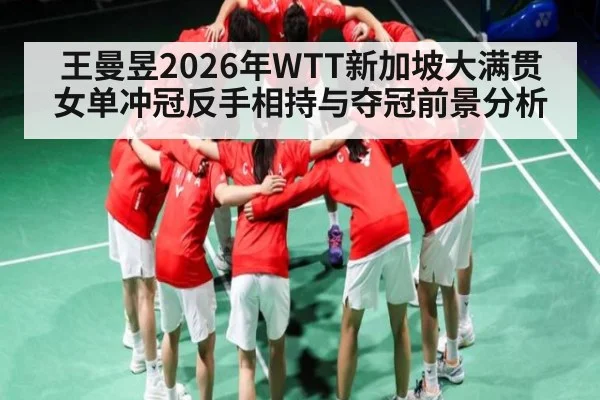 王曼昱2026年WTT新加坡大满贯女单冲冠反手相持与夺冠前景分析（hth）